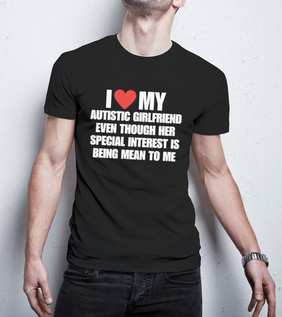 I Heart My Autistic Girlfriend Even Though Her Special Interest Is Being Mean To Me T-Shirt