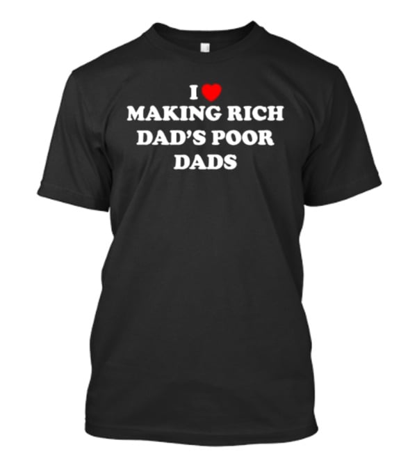 I Love Making Rich Dad's Poor Dads Finance Investment Humor T-Shirt