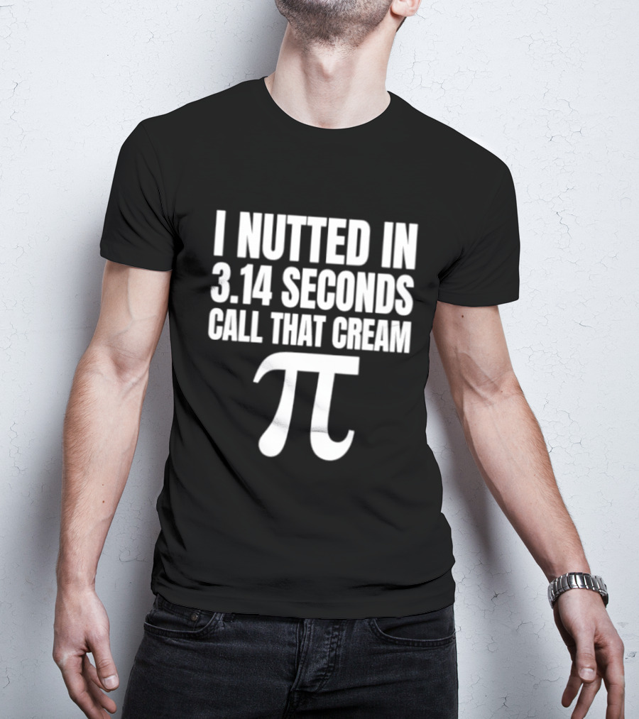 I Nutted In 3.14 Seconds Call That Cream Pi Math Nerd Humor Joke T-Shirt