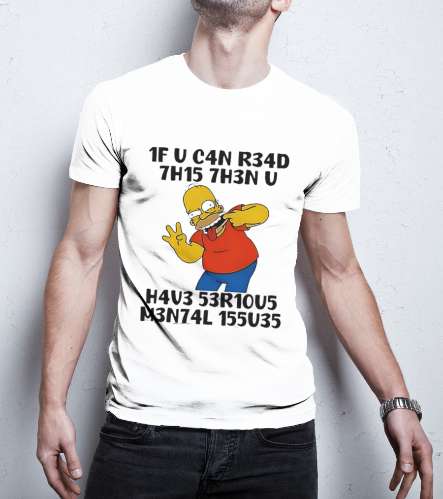 Homer Simpson 1F U C4n R34d 7h15 7h3n U H4v3 53r10u5 M3n74l 155u35 T-Shirt
