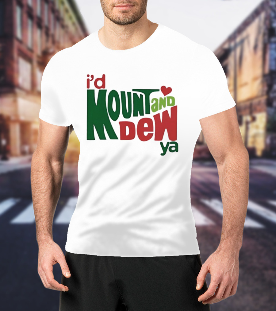 I'd Mount And Dew Ya Heart T-Shirt