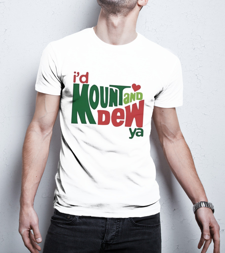 I'd Mount And Dew Ya Heart T-Shirt