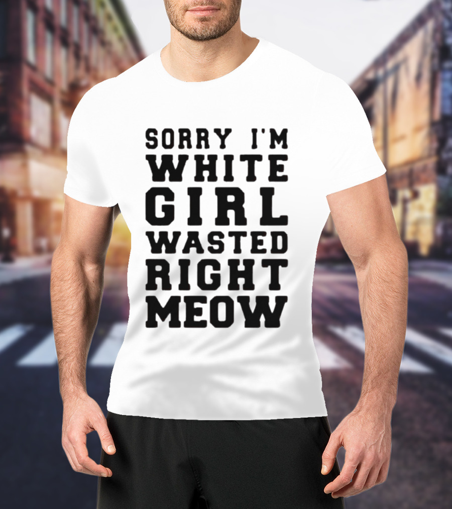 Sorry I'm White Girl Wasted Right Meow T-Shirt