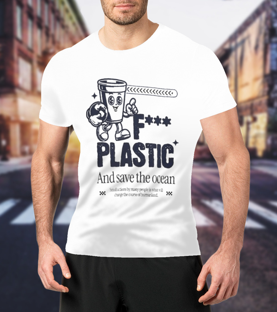 F*** Plastic And Save The Ocean Small Actions By Many People T-Shirt