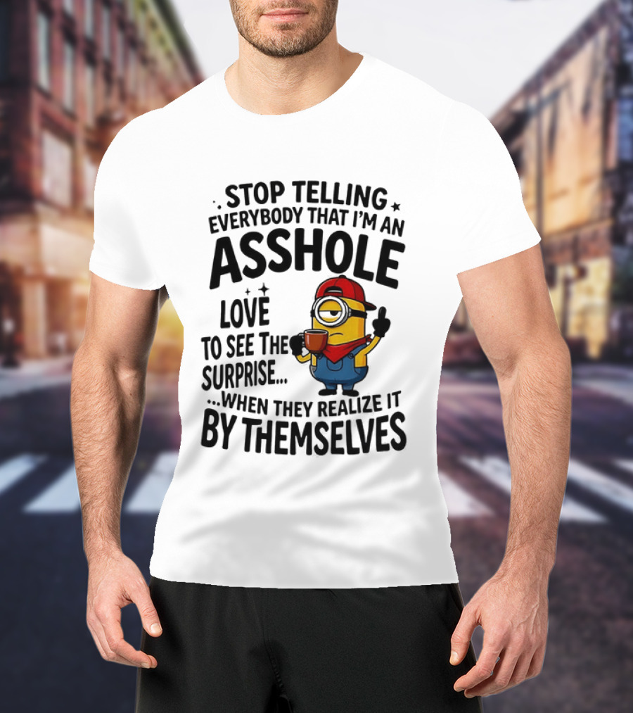 Minion Despicable Me Stop Telling Everybody That I'm An Asshole Love To See The Surprise When They Realize It By Themselves T-Shirt