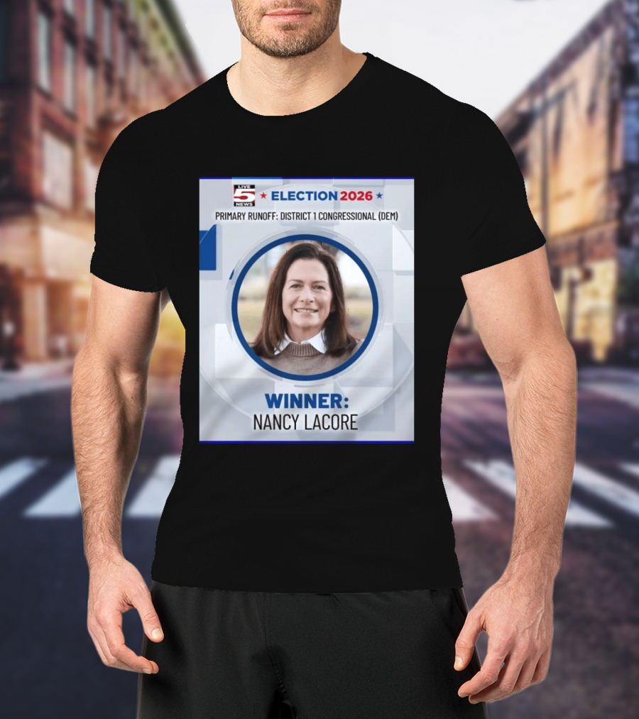 Election 2026 Winner Nancy Lacore Primary Runoff District 1 Congressional DEM Live 5 News T-Shirt
