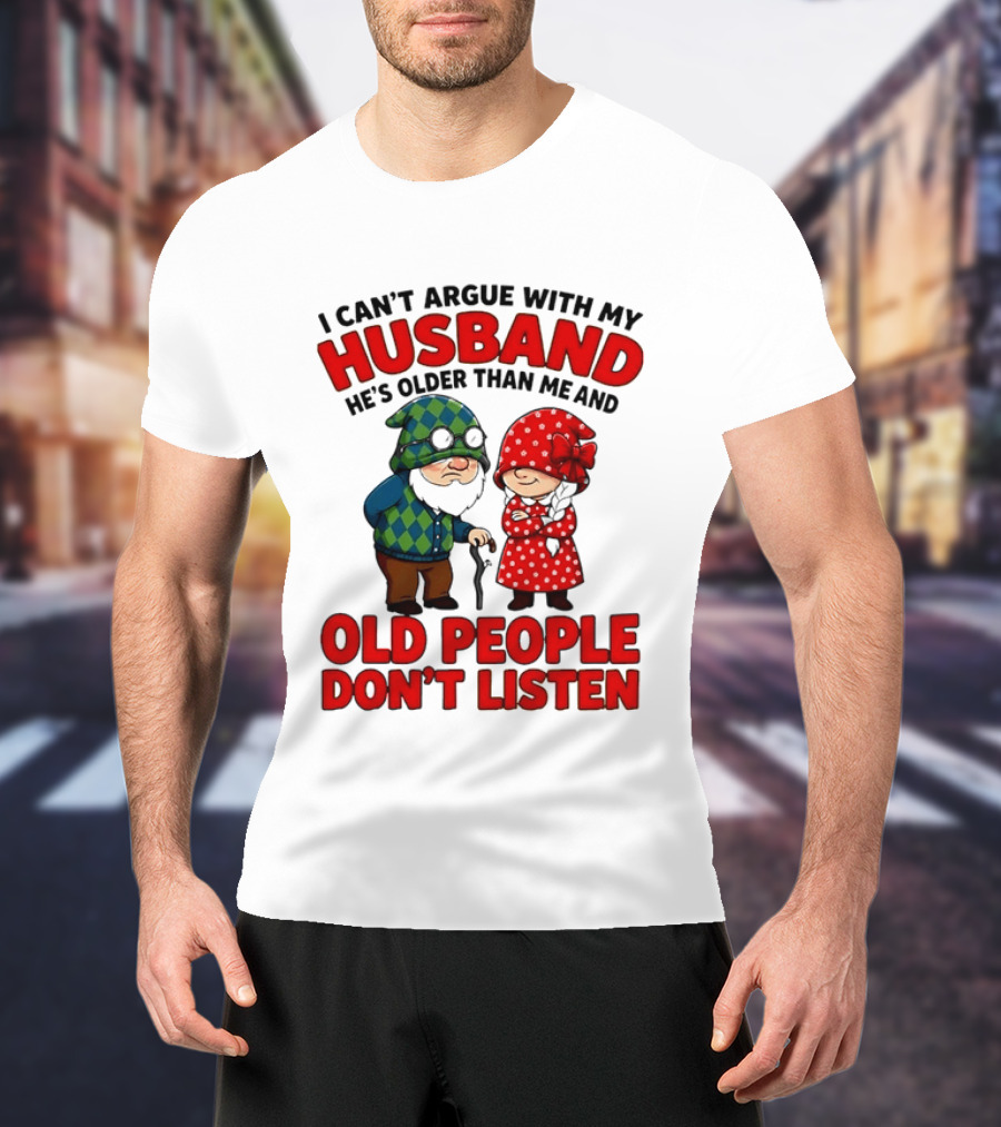 Gnomes I Can't Argue With My Husband He's Older Than Me And Old People Don't Listen T-Shirt