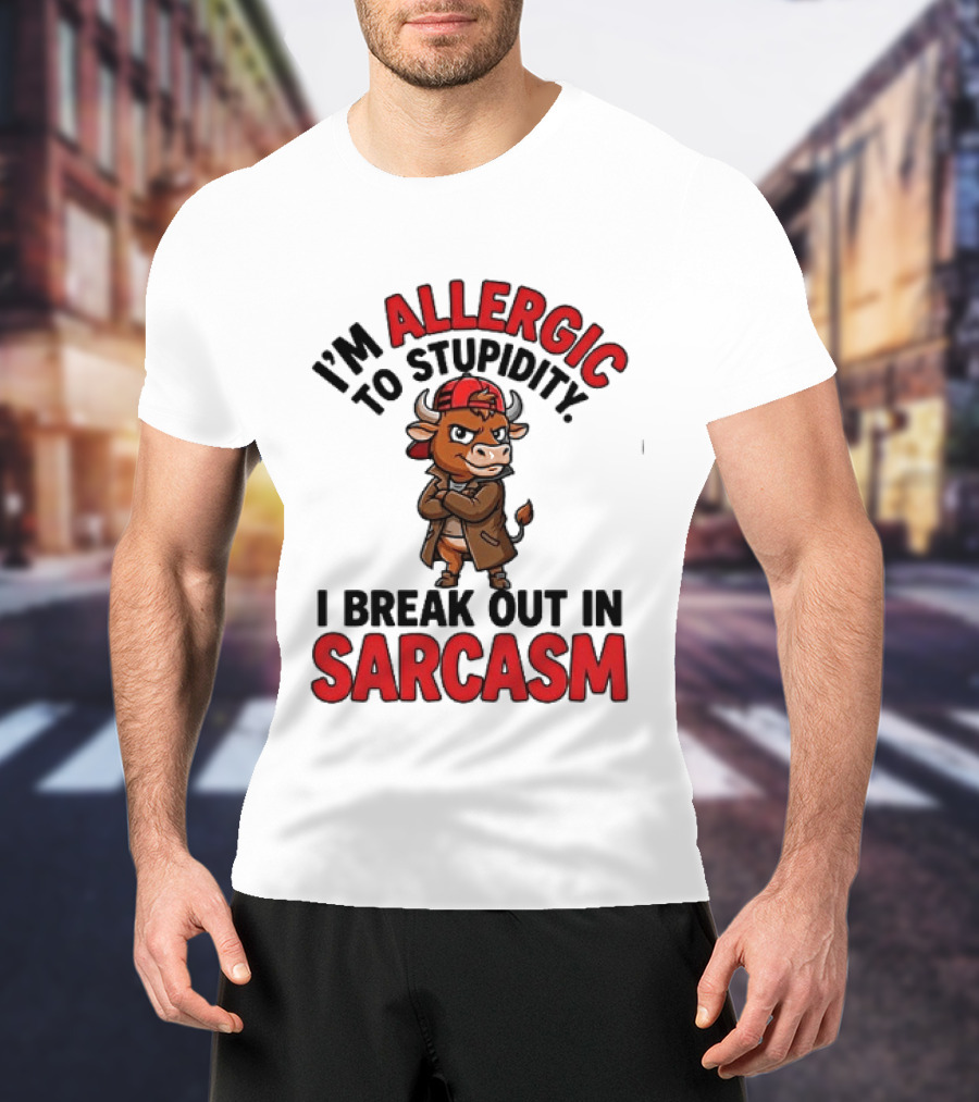 I'm Allergic To Stupidity I Break Out In Sarcasm T-Shirt