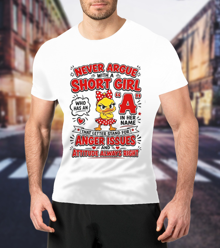 Never Argue With A Short Girl Who Has An A In Her Name Anger Issues Attitude Always Right T-Shirt