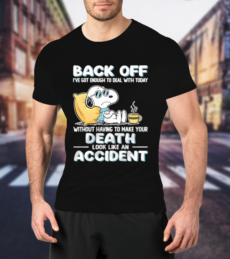 Snoopy Peanuts Back Off I've Got Enough To Deal With Today Without Having To Make Your Death Look Like An Accident T-Shirt
