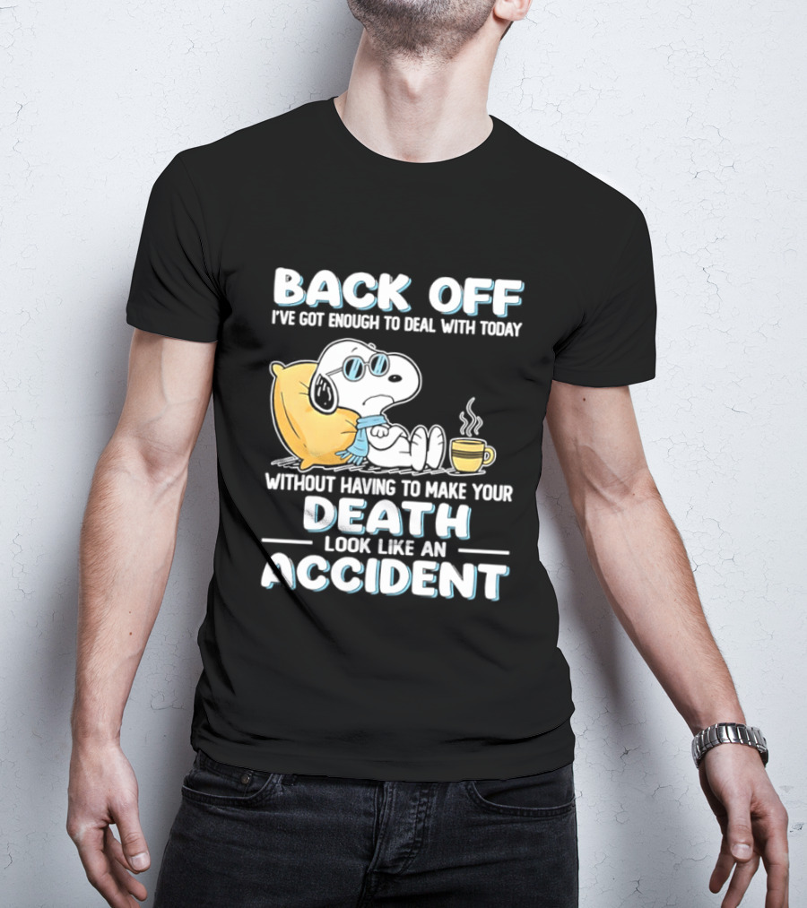 Snoopy Peanuts Back Off I've Got Enough To Deal With Today Without Having To Make Your Death Look Like An Accident T-Shirt