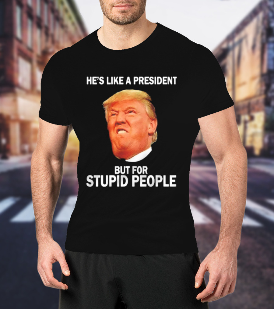 He's Like A President But For Stupid People Trump Face T-Shirt