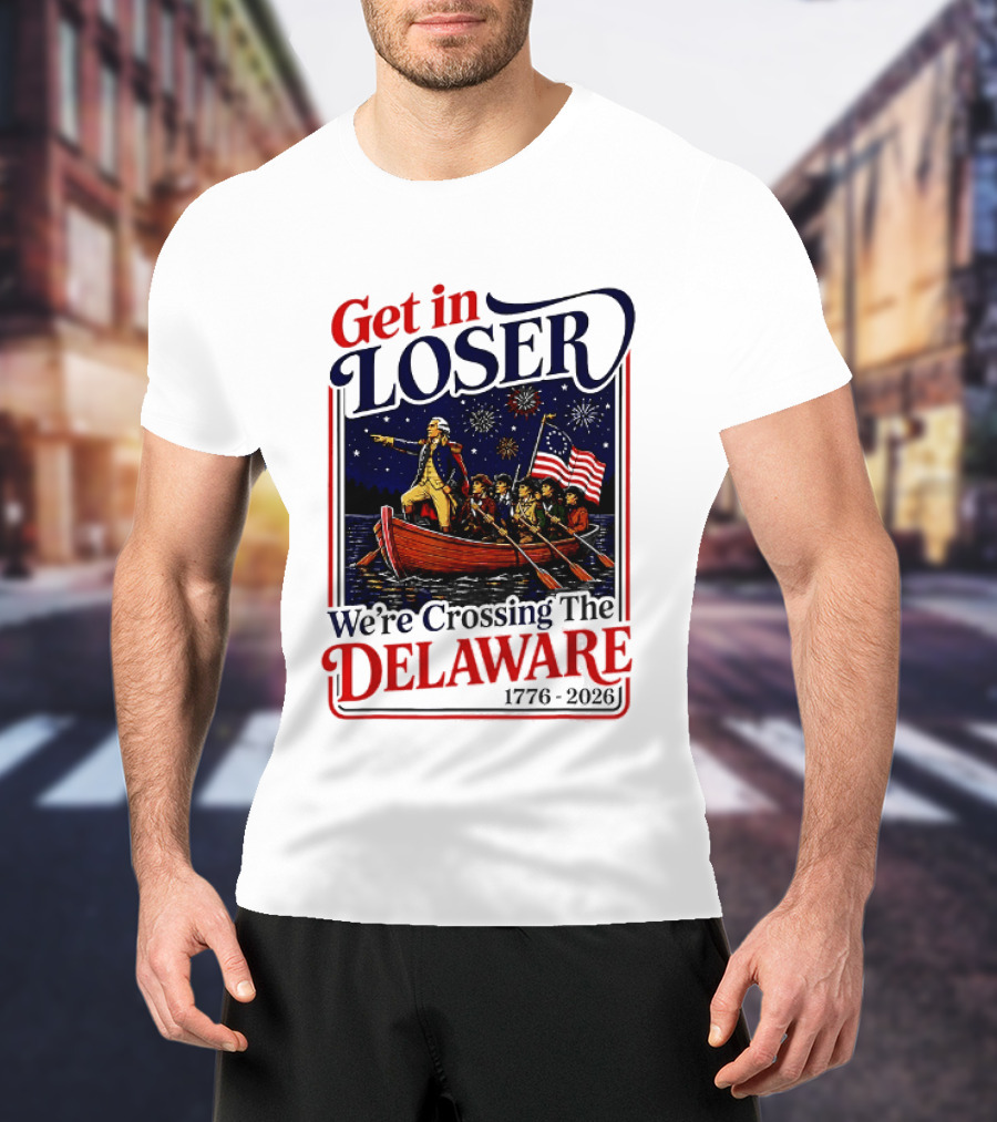 Get In Loser We're Crossing The Delaware 1776 2026 T-Shirt