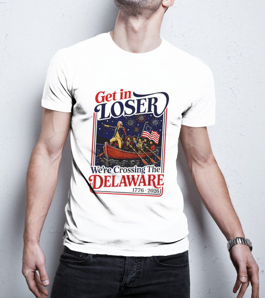 Get In Loser We're Crossing The Delaware 1776 2026 T-Shirt