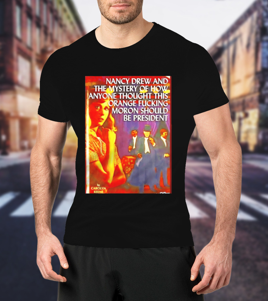 Nancy Drew And The Mystery Of How Anyone Thought This Orange Moron Should Be President Carolyn Keene T-Shirt