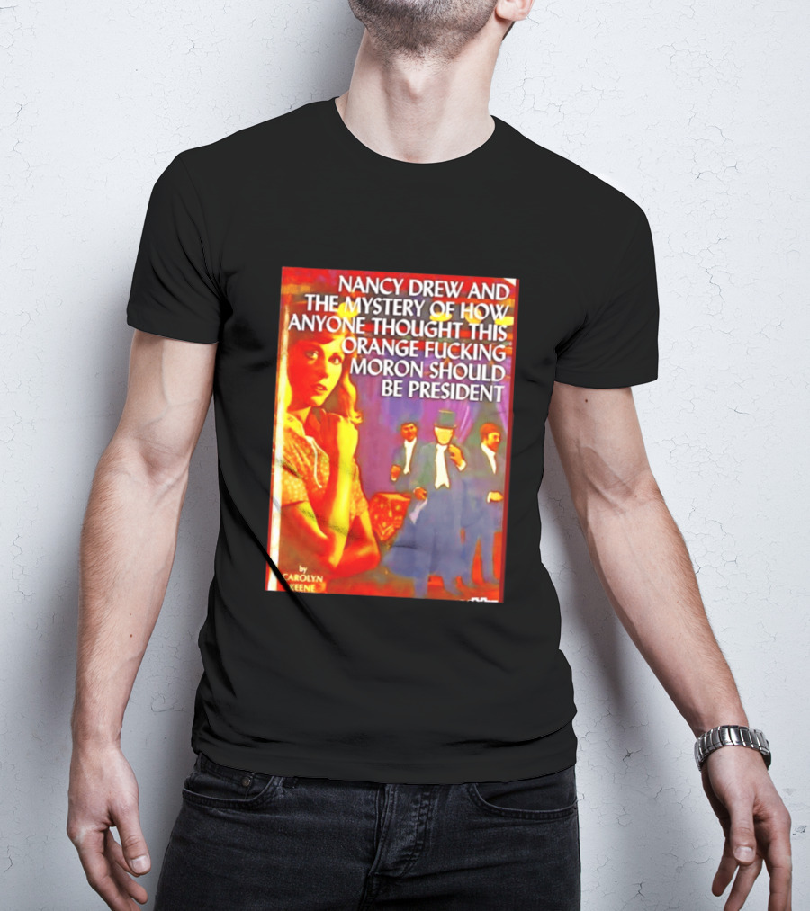 Nancy Drew And The Mystery Of How Anyone Thought This Orange Moron Should Be President Carolyn Keene T-Shirt