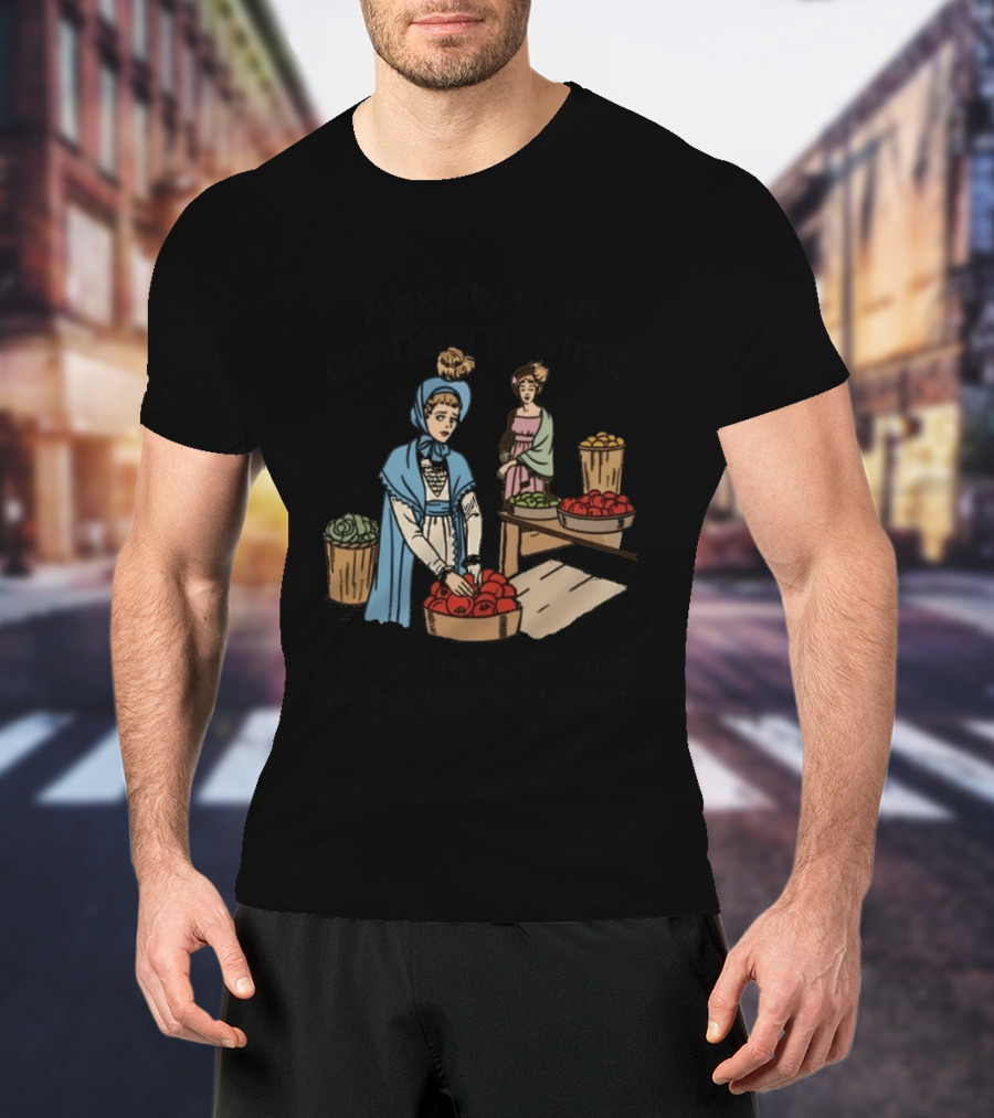 Anxiety Is So Embarrassing Oh No I'm Terrified At The Farmer's Market T-Shirt