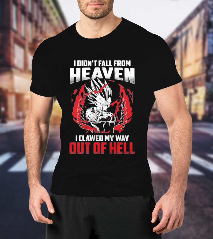 Majin Vegeta I Didn't Fall From Heaven I Clawed My Way Out Of Hell Anime T-Shirt