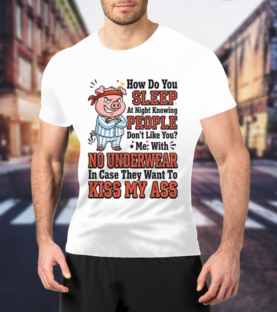 How Do You Sleep At Night Knowing People Don't Like You Me With No Underwear In Case They Want To Kiss My Ass Pig Pajamas T-Shirt