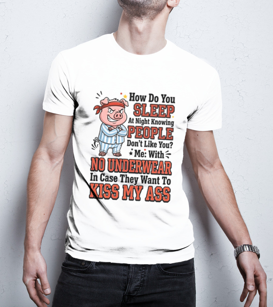 How Do You Sleep At Night Knowing People Don't Like You Me With No Underwear In Case They Want To Kiss My Ass Pig Pajamas T-Shirt