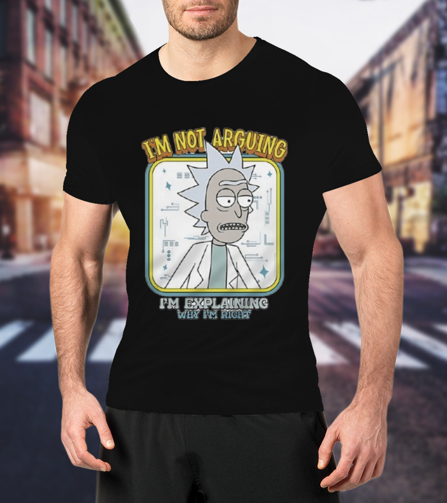 Rick Sanchez I'm Not Arguing I'm Explaining Why I'm Right T-Shirt