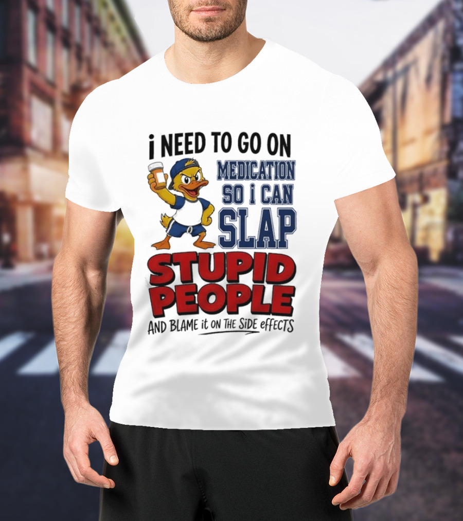 I Need To Go On Medication So I Can Slap Stupid People And Blame It On The Side Effects Cartoon Duck T-Shirt