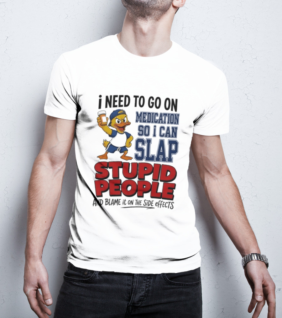 I Need To Go On Medication So I Can Slap Stupid People And Blame It On The Side Effects Cartoon Duck T-Shirt