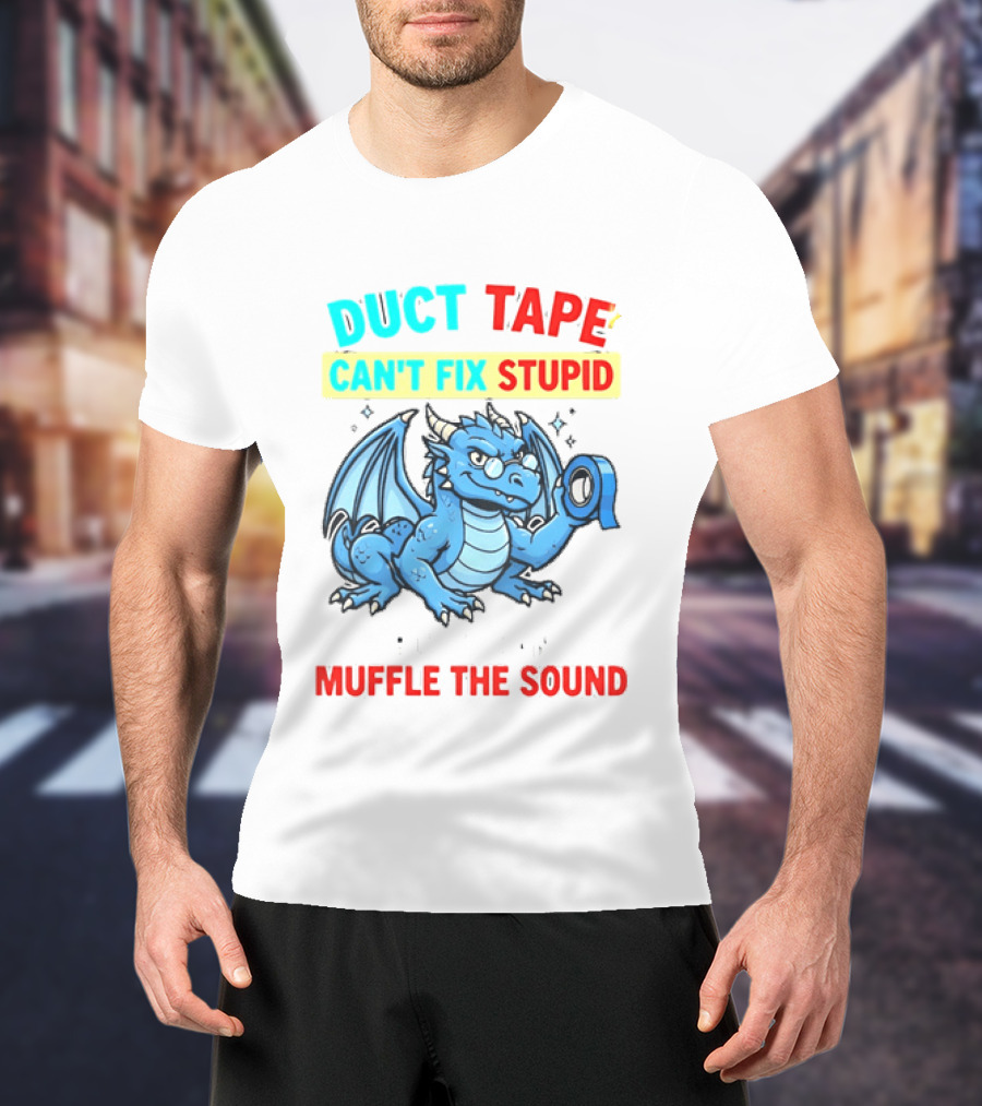 Duct Tape Can't Fix Stupid But It Can Muffle The Sound Dragon T-Shirt