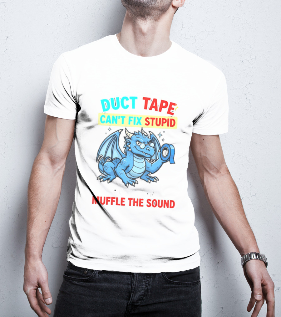 Duct Tape Can't Fix Stupid But It Can Muffle The Sound Dragon T-Shirt