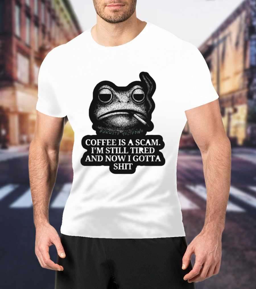 Burrito Meltdown Smoking Frog Coffee Is A Scam I'm Still Tired And Now I Gotta Shit T-Shirt