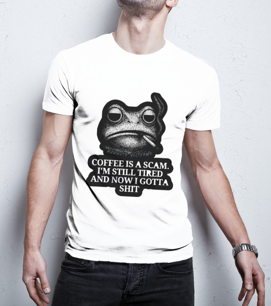 Burrito Meltdown Smoking Frog Coffee Is A Scam I'm Still Tired And Now I Gotta Shit T-Shirt