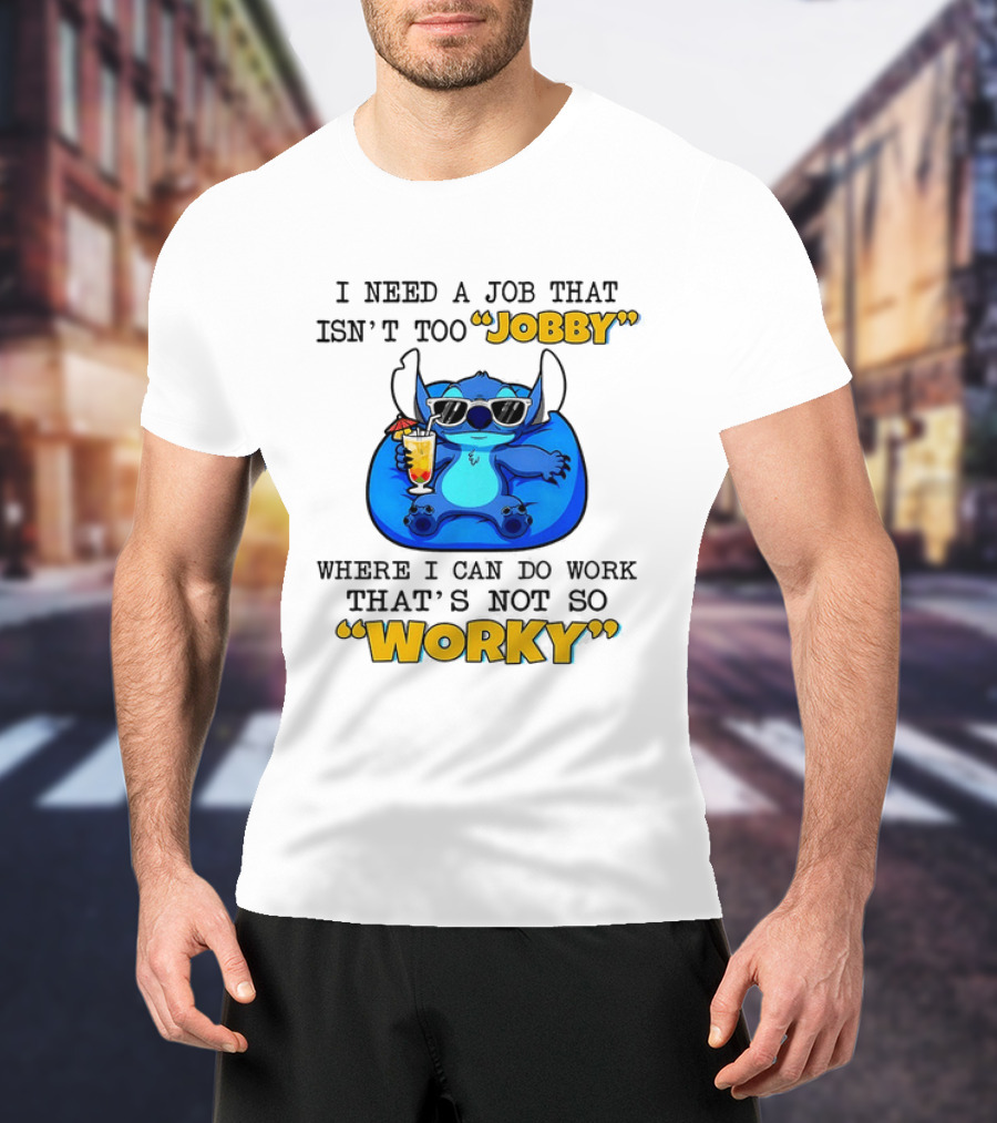 Stitch Lilo And Stitch I Need A Job That Isn't Too Jobby Where I Can Do Work That's Not So Worky T-Shirt