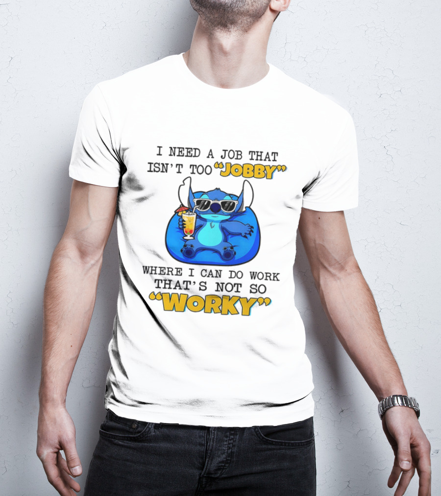 Stitch Lilo And Stitch I Need A Job That Isn't Too Jobby Where I Can Do Work That's Not So Worky T-Shirt