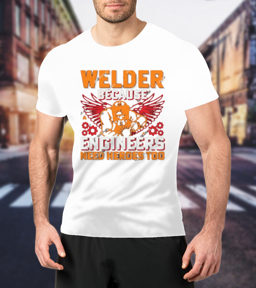 Welder Because Engineers Need Heroes Too Wings Gears And Flames T-Shirt