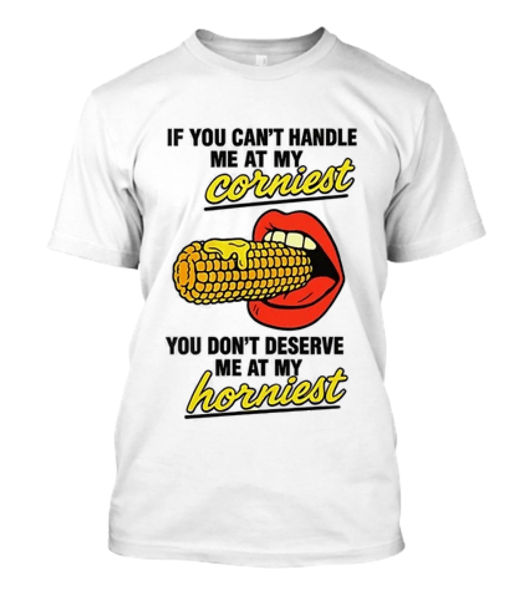 If You Can't Handle Me At My Corniest You Don't Deserve Me At My Horniest Corn Mouth Eating T-Shirt