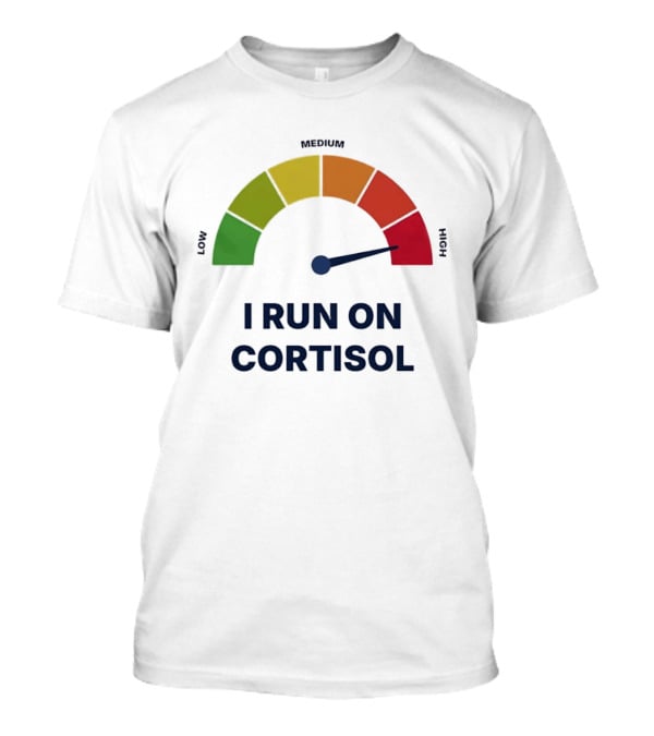 Cortisol Stress Meter High I Run On Cortisol T-Shirt