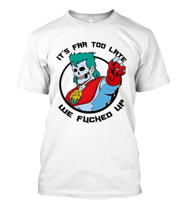 It's Far Too Late We Fucked Up Captain Planet Skeletal T-Shirt