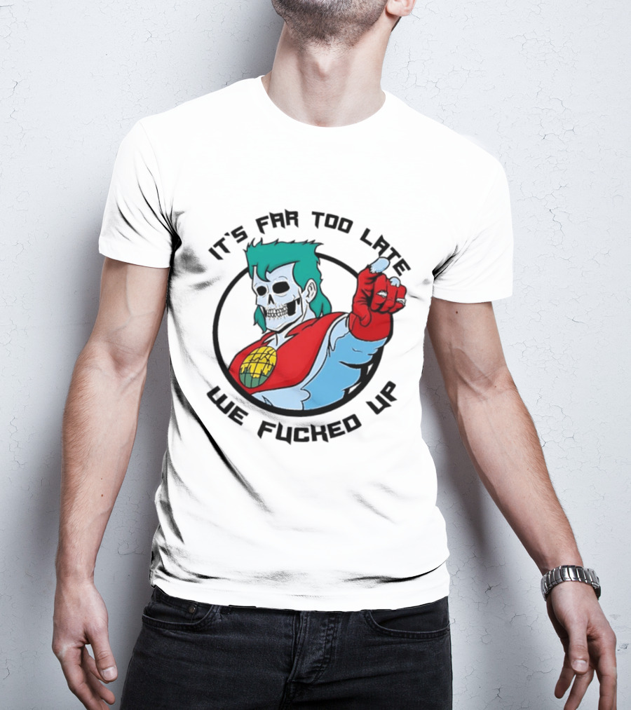It's Far Too Late We Fucked Up Captain Planet Skeletal T-Shirt
