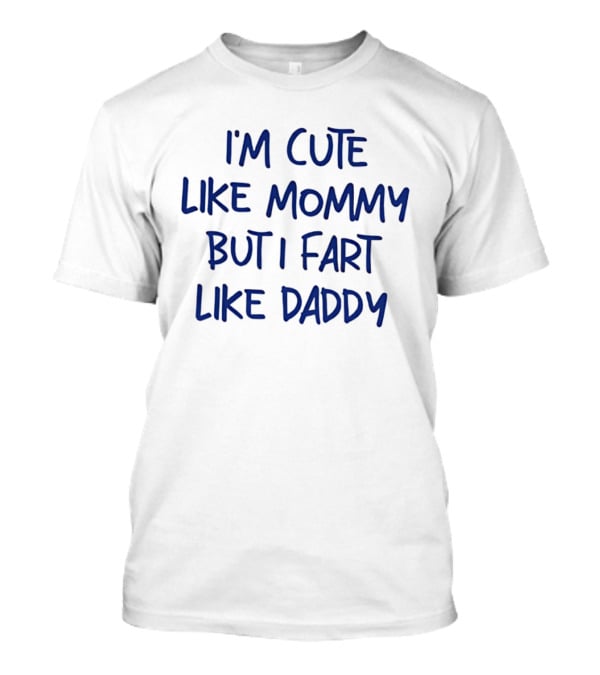 I'm Cute Like Mommy But I Fart Like Daddy T-Shirt
