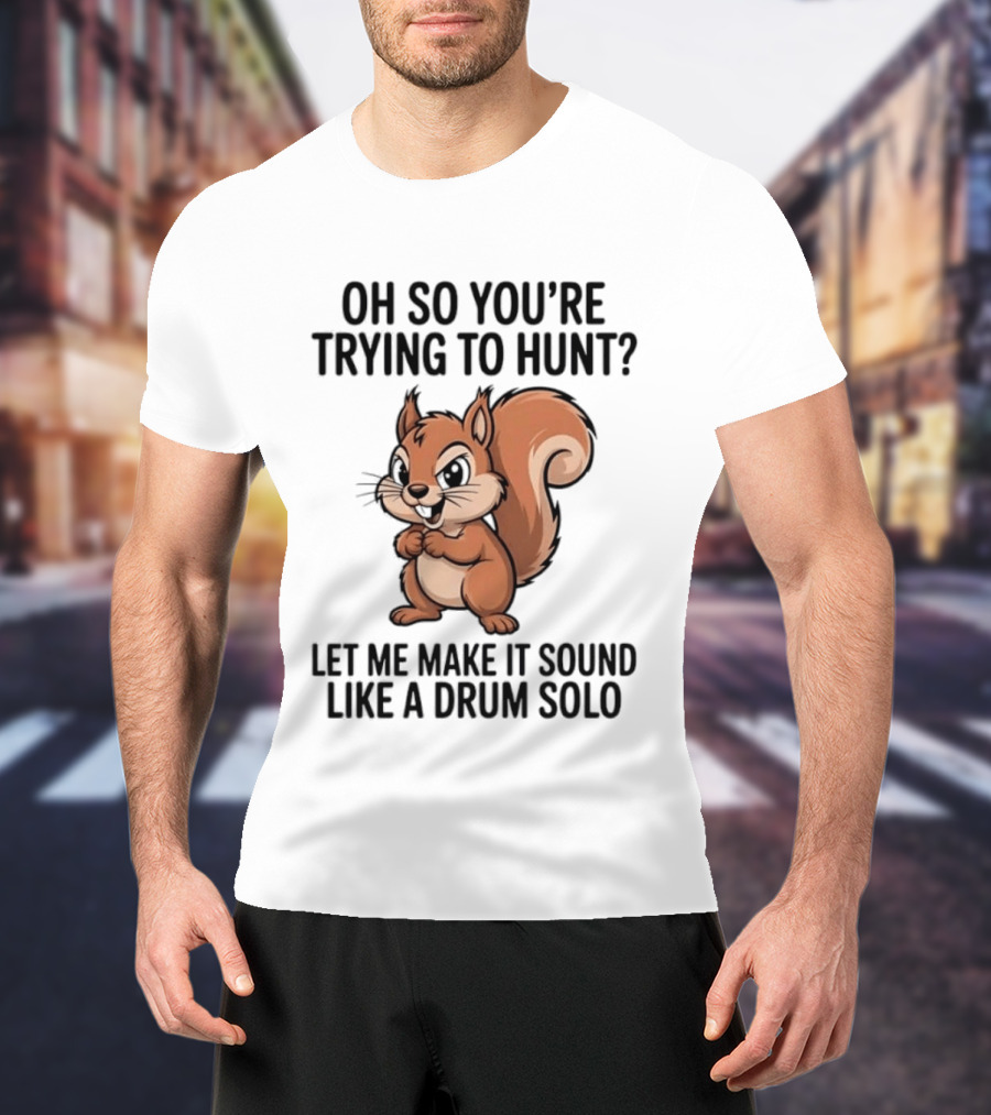 Oh So You're Trying To Hunt Let Me Make It Sound Like A Drum Solo Squirrel T-Shirt