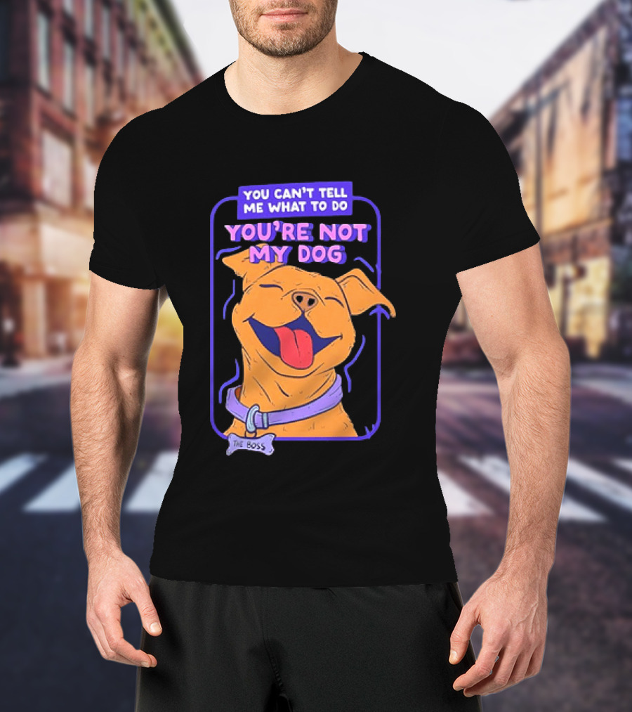 You Can't Tell Me What To Do You're Not My Dog The Boss Dog Smiling T-Shirt