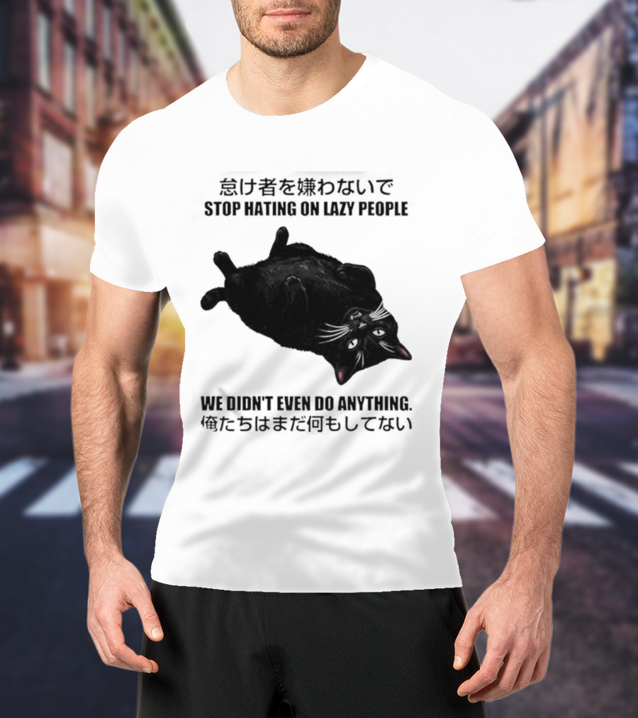 Stop Hating On Lazy People We Didn't Even Do Anything Black Cat Lying Down T-Shirt