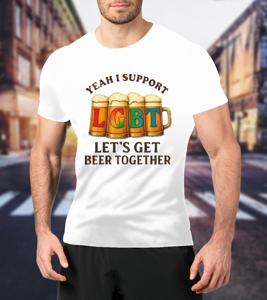 Yeah I Support LGBT Let's Get Beer Together T-Shirt