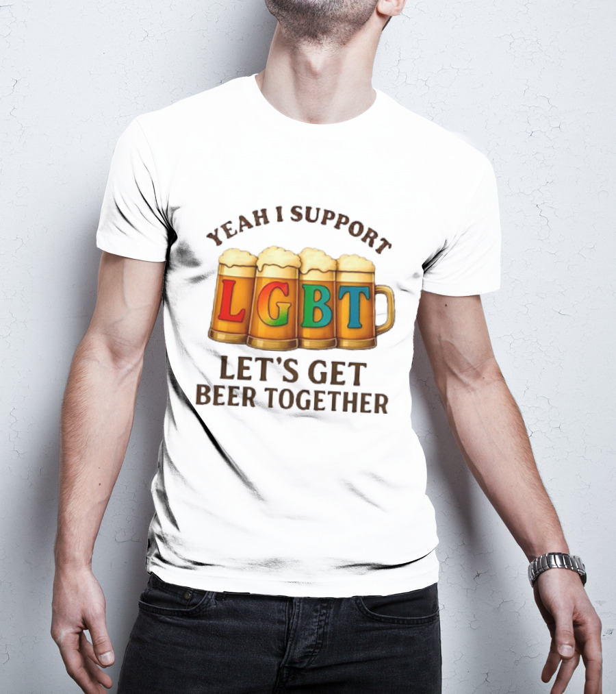 Yeah I Support LGBT Let's Get Beer Together T-Shirt