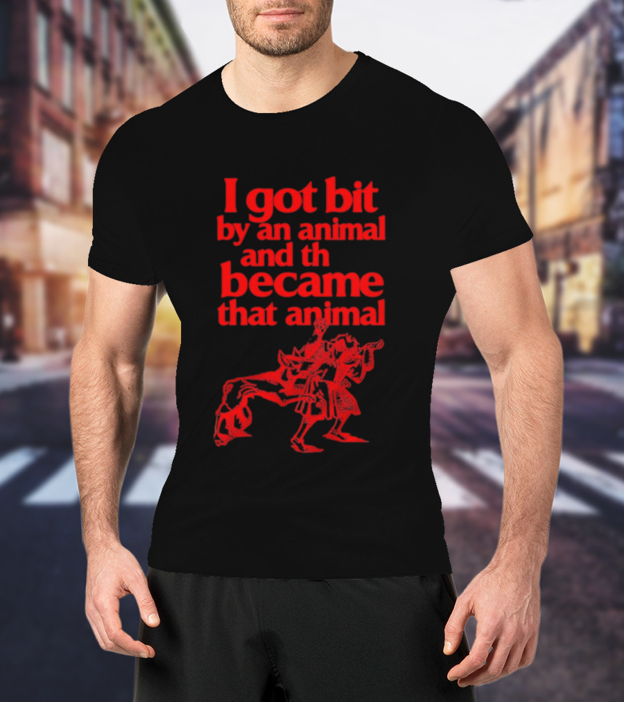I Got Bit By An Animal And Became That Animal T-Shirt
