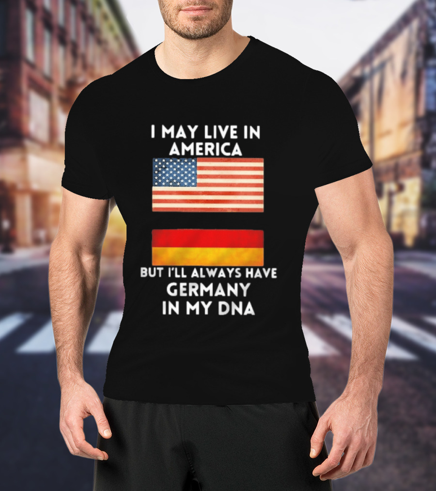 May Live In America Always Have Germany In My DNA American German Flags T-Shirt