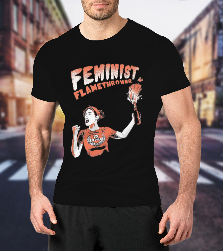 The Drowns Feminist Flamethrower Punk Rock Bold Empowerment T-Shirt