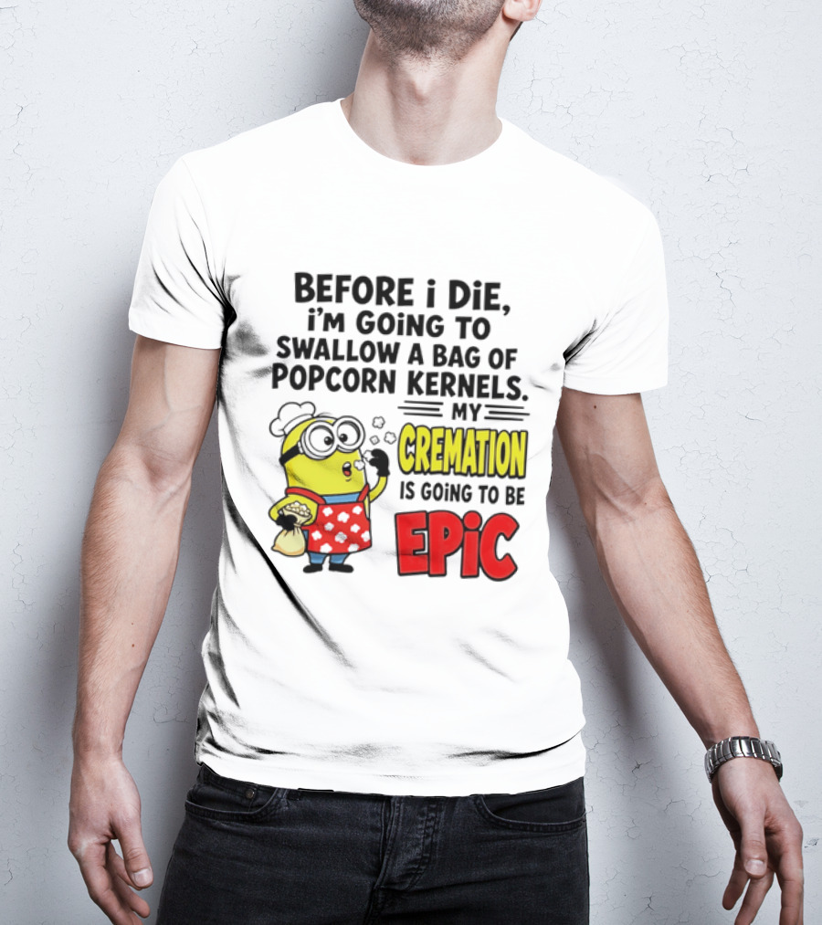 Minion Before I Die Swallow Popcorn Kernels My Cremation Epic T-Shirt