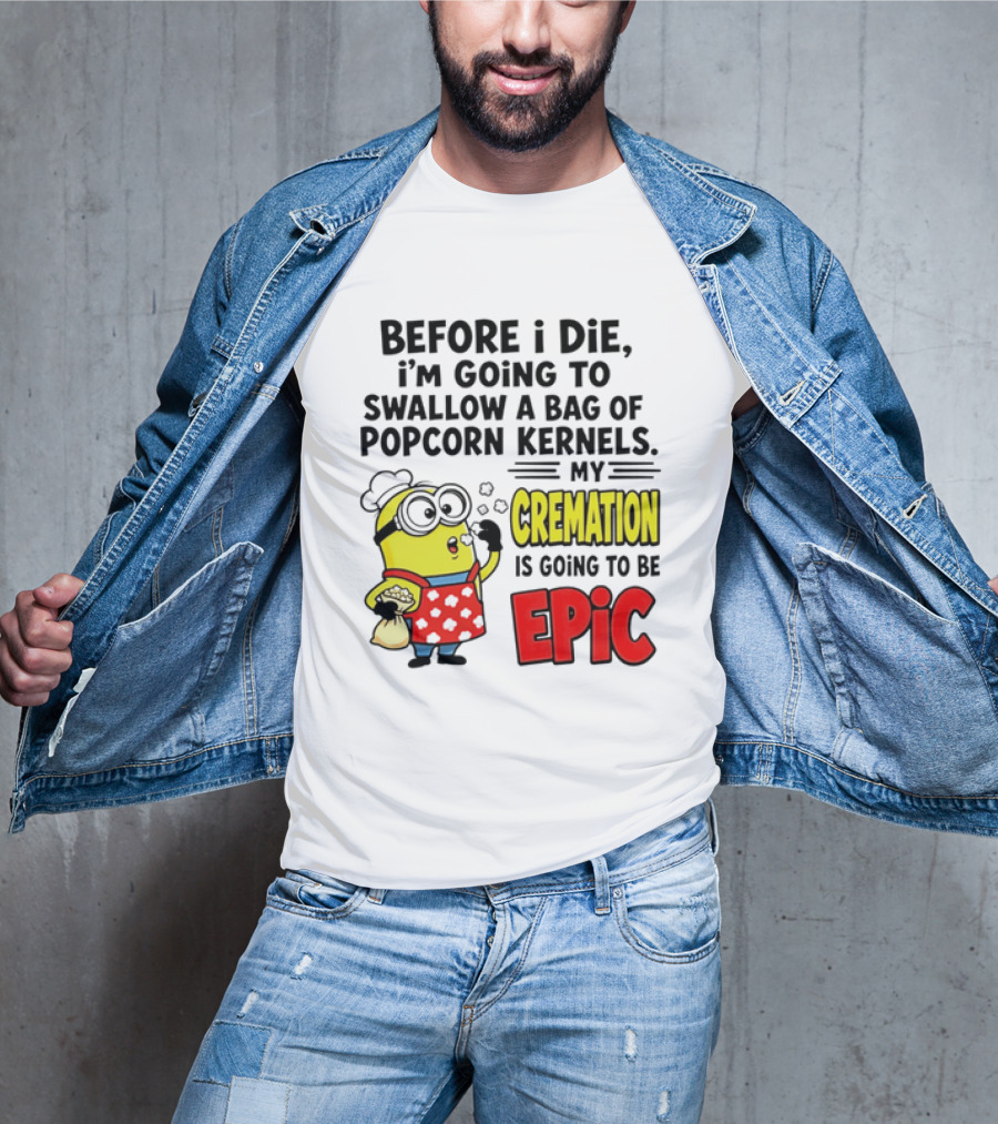 Minion Before I Die Swallow Popcorn Kernels My Cremation Epic T-Shirt