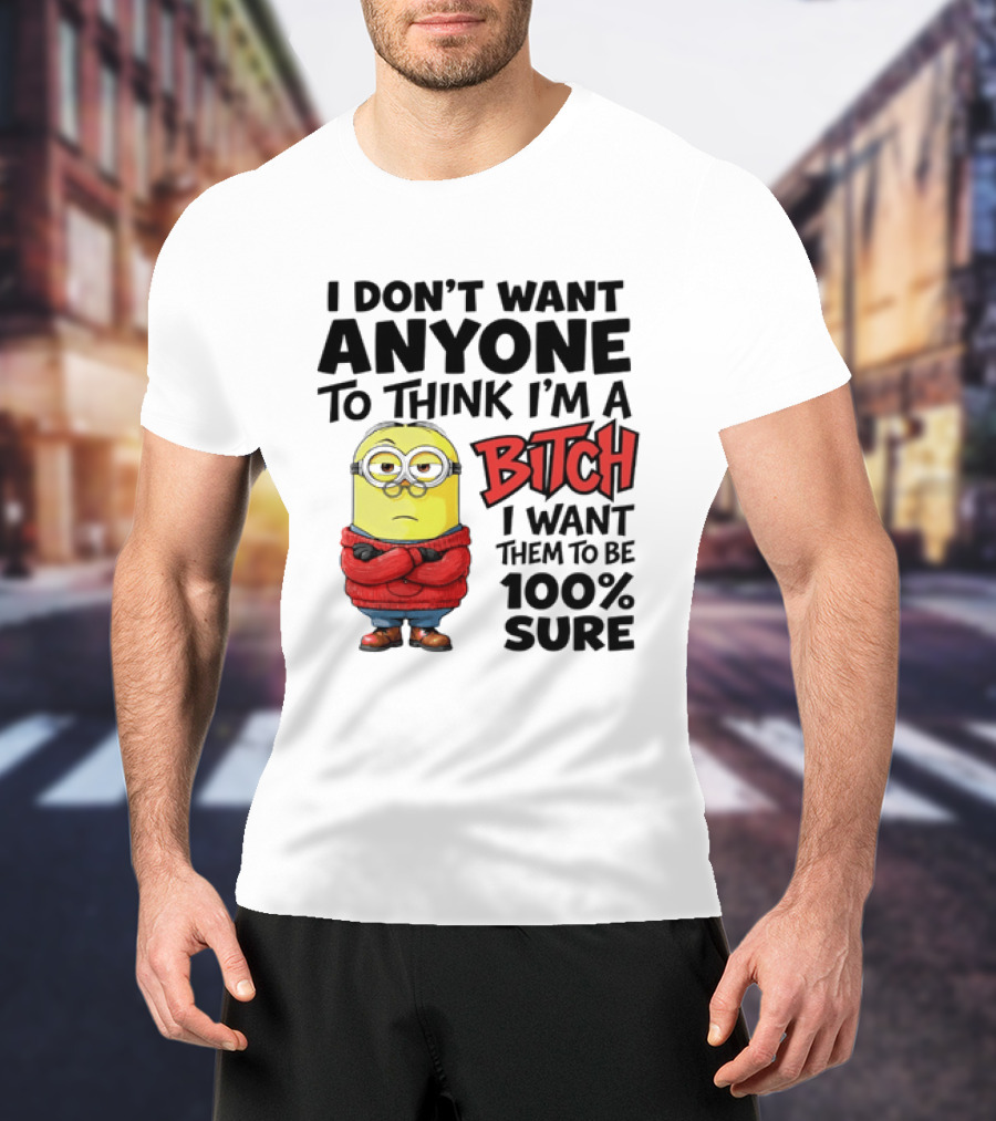 Minion I Don't Want Anyone To Think I'm A Bitch I Want Them To Be 100% Sure T-Shirt